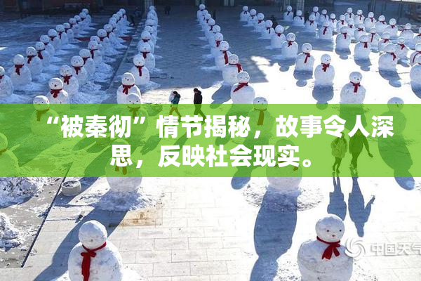 “被秦彻”情节揭秘，故事令人深思，反映社会现实。