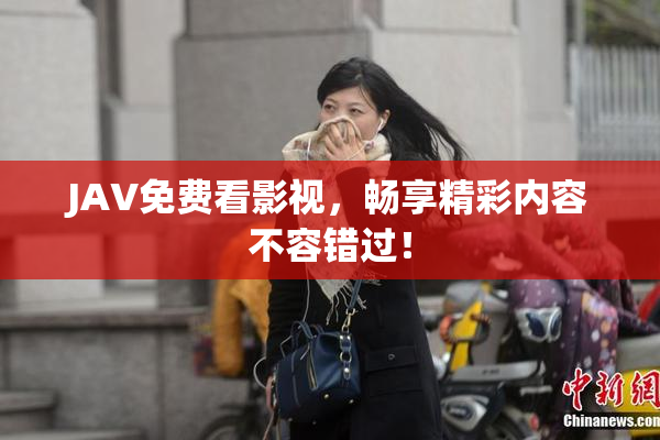 JAV免费看影视，畅享精彩内容不容错过！