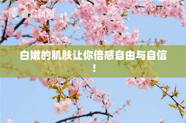 白嫩的肌肤让你倍感自由与自信！