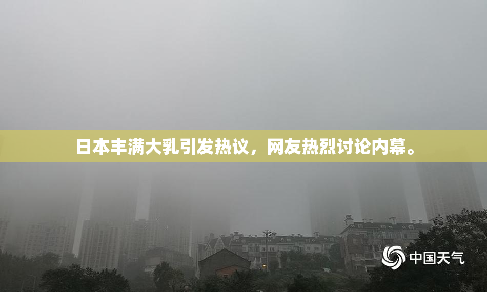 日本丰满大乳引发热议，网友热烈讨论内幕。