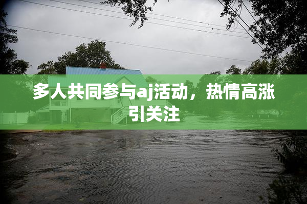 多人共同参与aj活动，热情高涨引关注