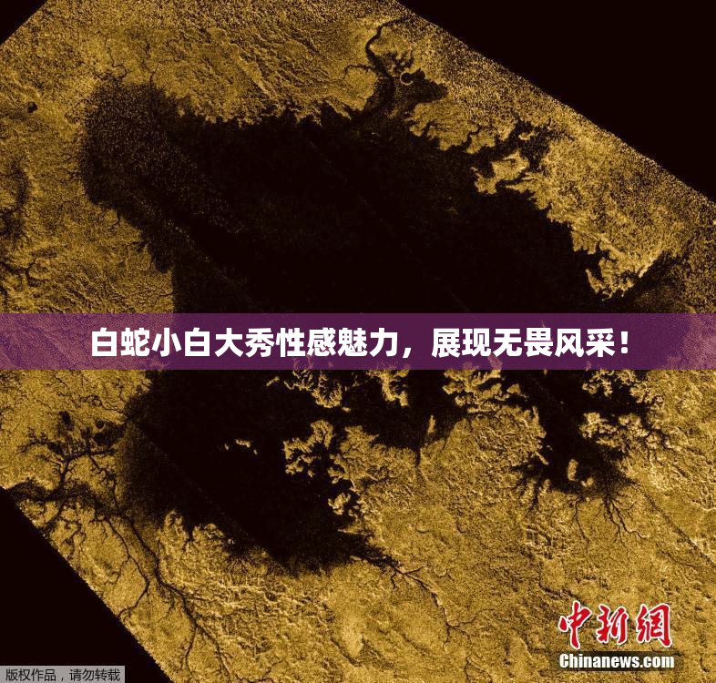 白蛇小白大秀性感魅力，展现无畏风采！