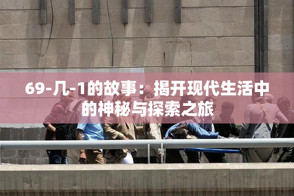 69-几-1的故事：揭开现代生活中的神秘与探索之旅