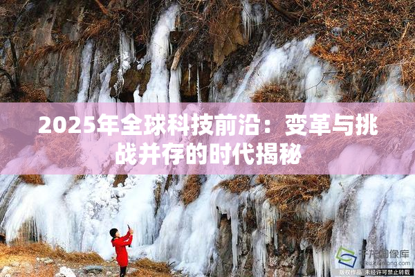 2025年全球科技前沿：变革与挑战并存的时代揭秘