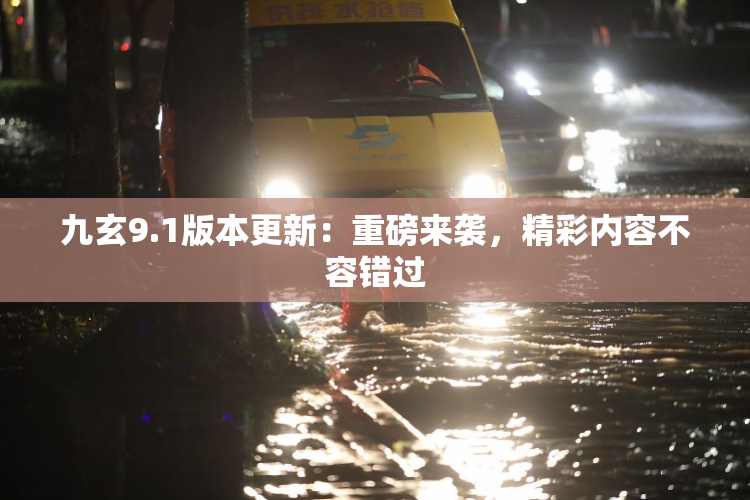九玄9.1版本更新：重磅来袭，精彩内容不容错过