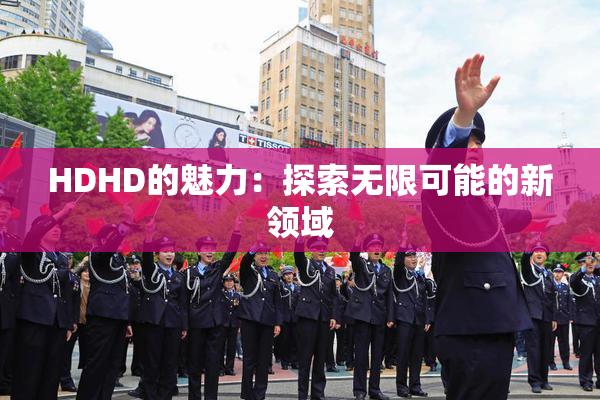 HDHD的魅力：探索无限可能的新领域