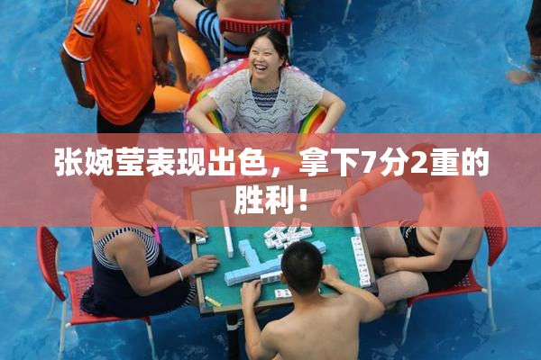 张婉莹表现出色，拿下7分2重的胜利！