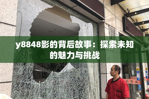 y8848影的背后故事：探索未知的魅力与挑战