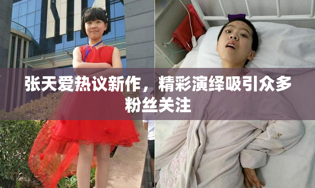 张天爱热议新作，精彩演绎吸引众多粉丝关注