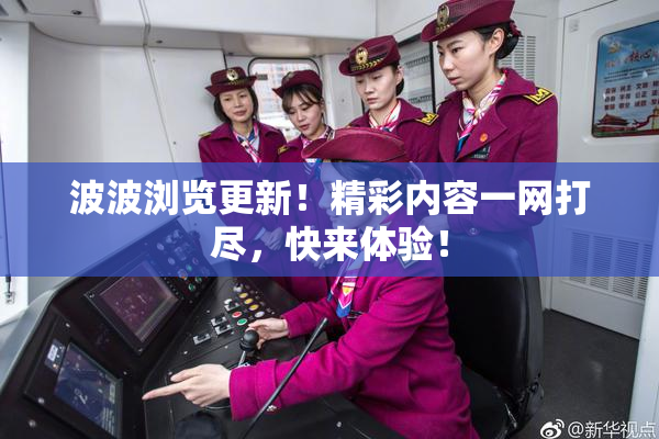 波波浏览更新！精彩内容一网打尽，快来体验！