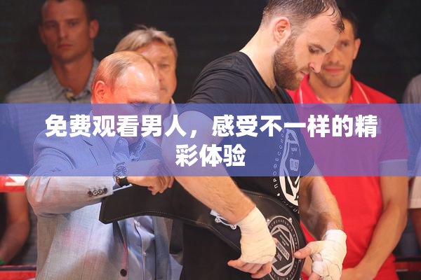 免费观看男人，感受不一样的精彩体验