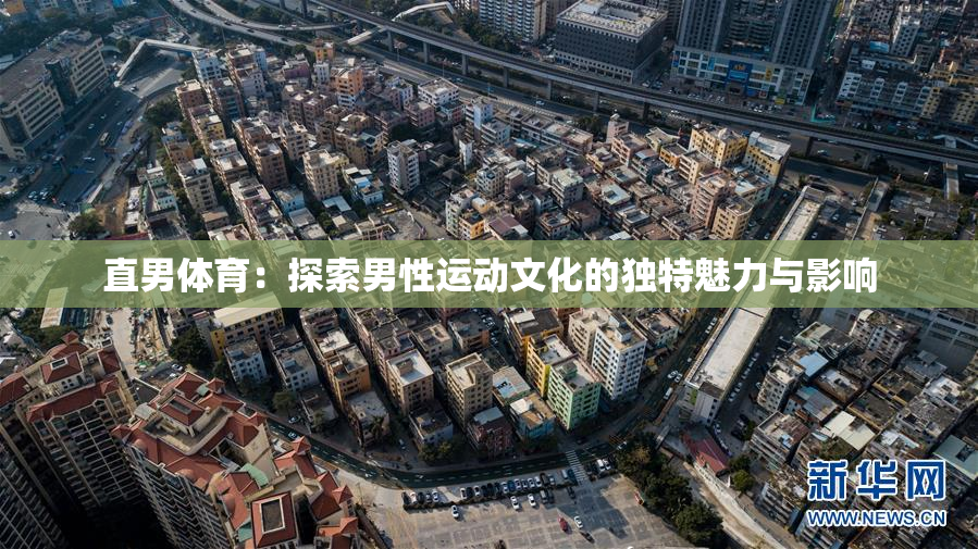 直男体育：探索男性运动文化的独特魅力与影响