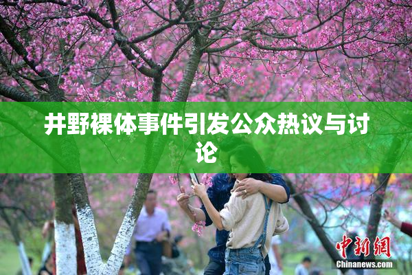 井野裸体事件引发公众热议与讨论