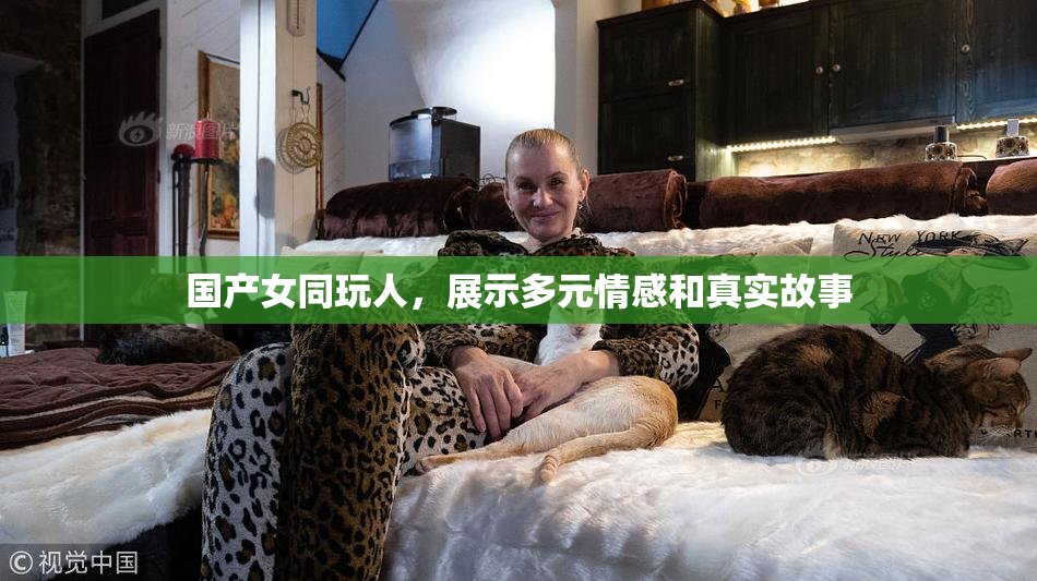 国产女同玩人，展示多元情感和真实故事