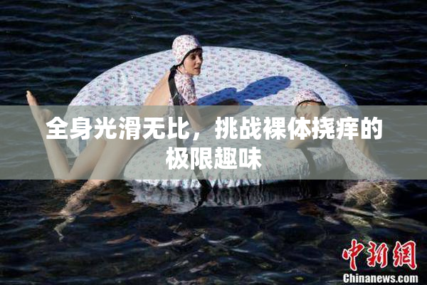 全身光滑无比，挑战裸体挠痒的极限趣味