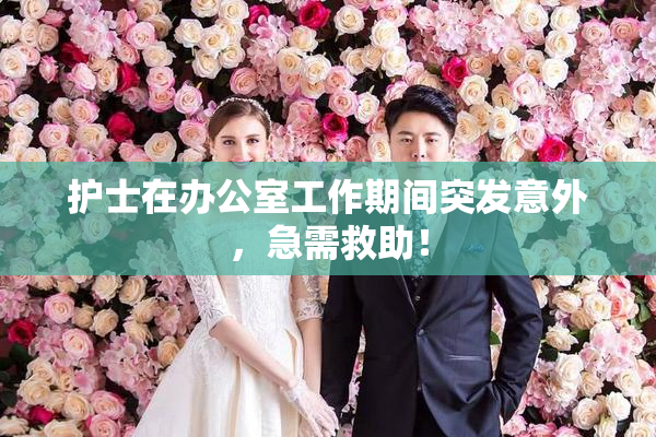 护士在办公室工作期间突发意外，急需救助！
