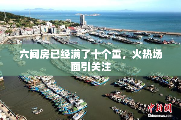 六间房已经满了十个重，火热场面引关注