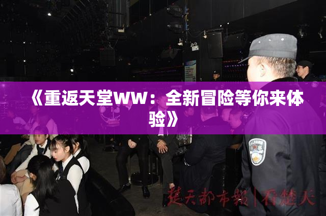 《重返天堂WW：全新冒险等你来体验》