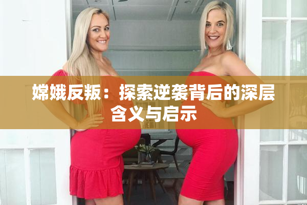 嫦娥反叛：探索逆袭背后的深层含义与启示