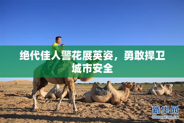 绝代佳人警花展英姿，勇敢捍卫城市安全
