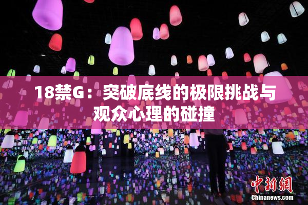 18禁G：突破底线的极限挑战与观众心理的碰撞
