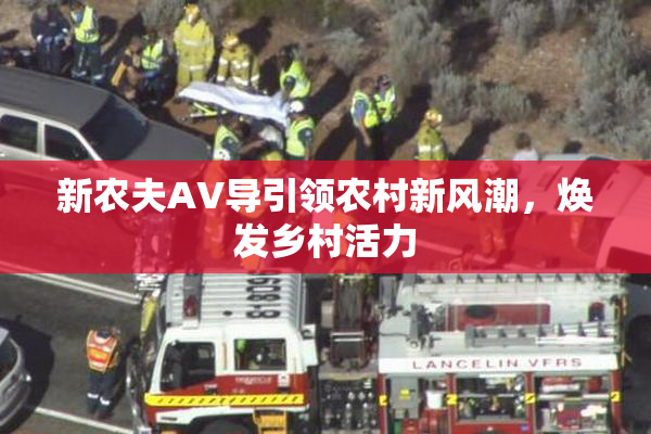 新农夫AV导引领农村新风潮，焕发乡村活力