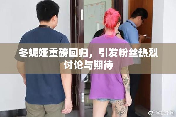 冬妮娅重磅回归，引发粉丝热烈讨论与期待