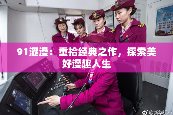 91涩漫：重拾经典之作，探索美好漫趣人生