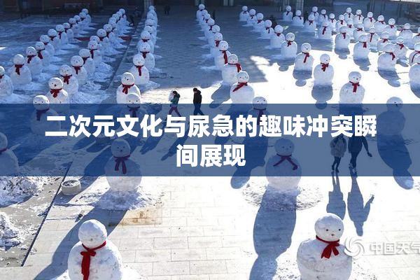 二次元文化与尿急的趣味冲突瞬间展现