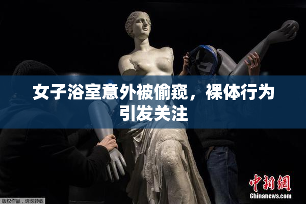 女子浴室意外被偷窥，裸体行为引发关注