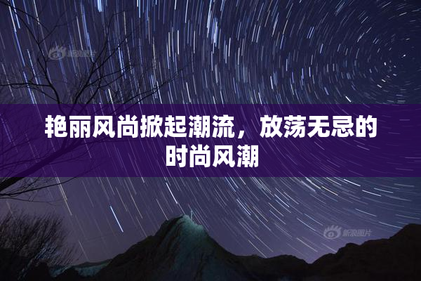 艳丽风尚掀起潮流，放荡无忌的时尚风潮
