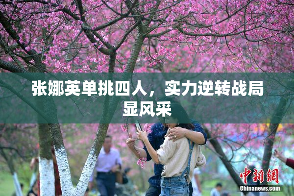 张娜英单挑四人，实力逆转战局显风采