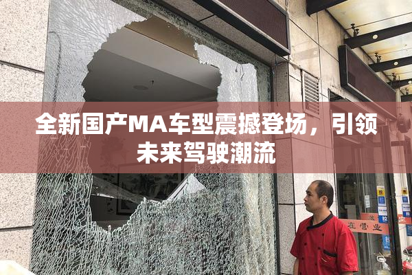 全新国产MA车型震撼登场，引领未来驾驶潮流