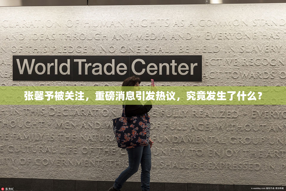 张馨予被关注，重磅消息引发热议，究竟发生了什么？