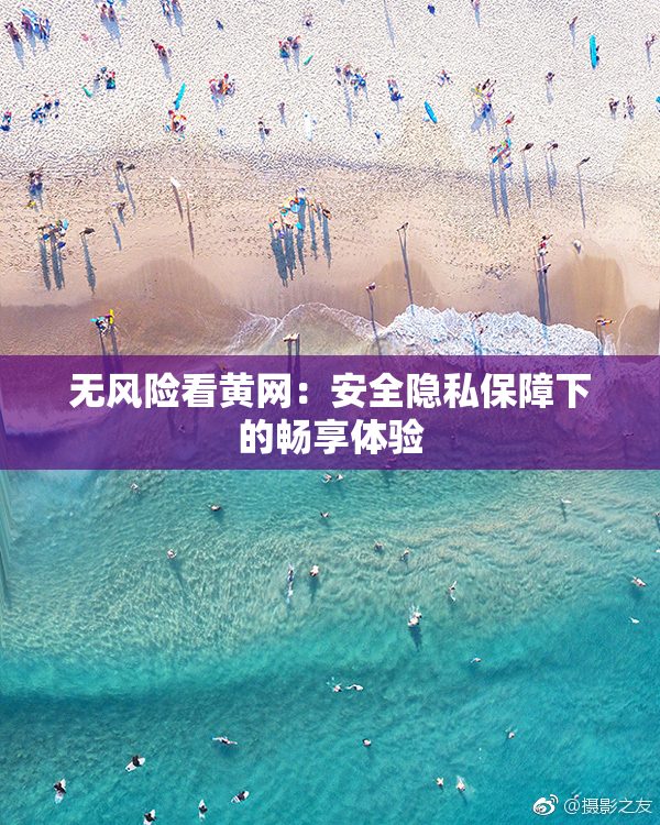 无风险看黄网：安全隐私保障下的畅享体验