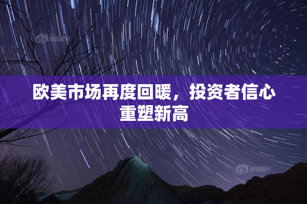 欧美市场再度回暖，投资者信心重塑新高
