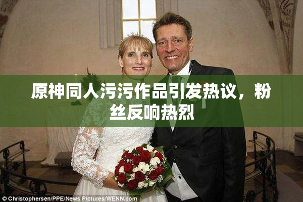 原神同人污污作品引发热议，粉丝反响热烈