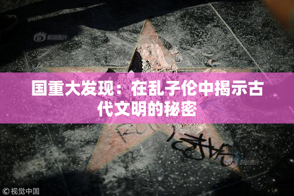 国重大发现：在乱子伦中揭示古代文明的秘密