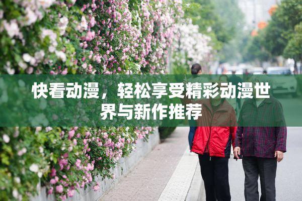 快看动漫，轻松享受精彩动漫世界与新作推荐