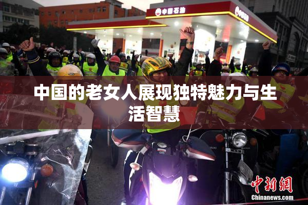 中国的老女人展现独特魅力与生活智慧