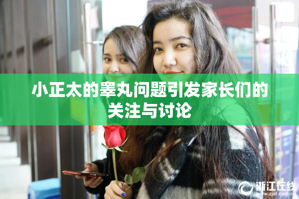 小正太的睾丸问题引发家长们的关注与讨论
