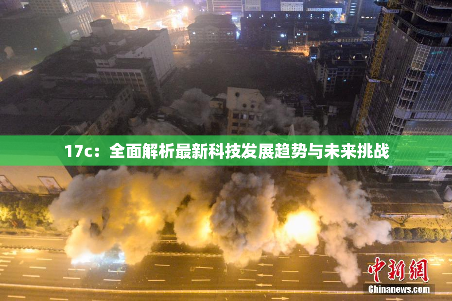 17c：全面解析最新科技发展趋势与未来挑战