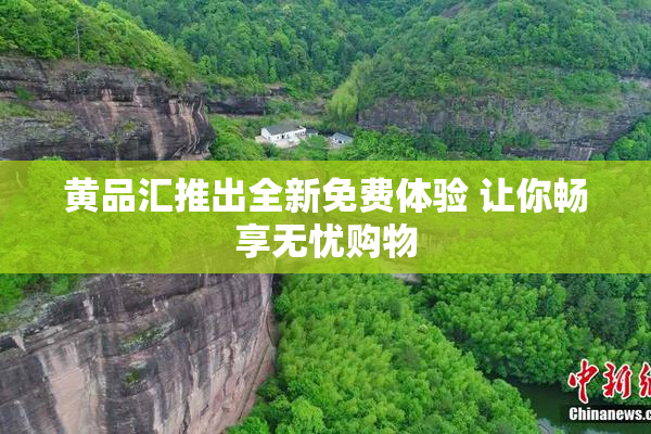 黄品汇推出全新免费体验 让你畅享无忧购物