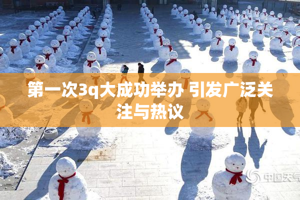 第一次3q大成功举办 引发广泛关注与热议