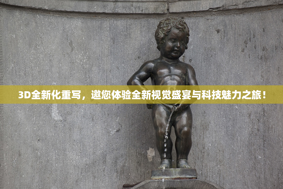 3D全新化重写，邀您体验全新视觉盛宴与科技魅力之旅！