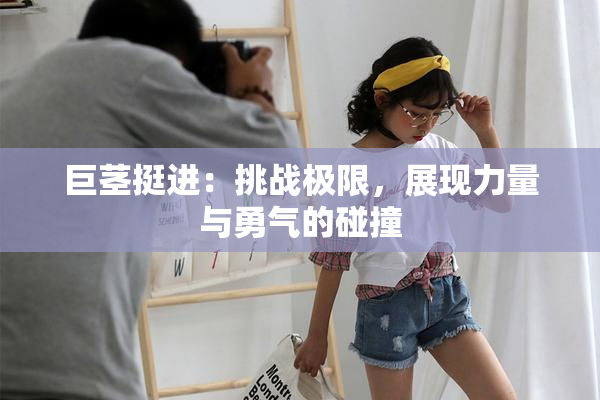 巨茎挺进：挑战极限，展现力量与勇气的碰撞