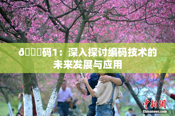 🈚码1：深入探讨编码技术的未来发展与应用