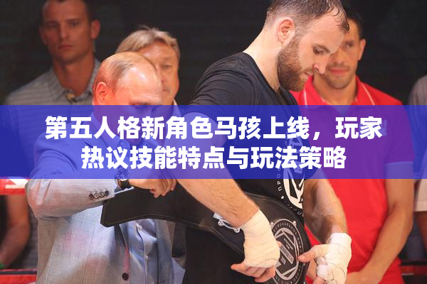 第五人格新角色马孩上线，玩家热议技能特点与玩法策略