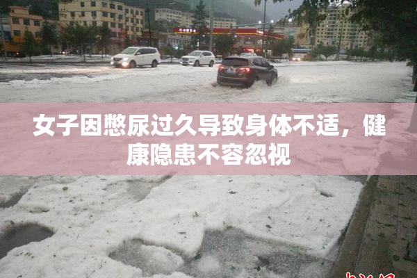女子因憋尿过久导致身体不适，健康隐患不容忽视