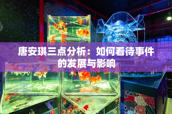 唐安琪三点分析：如何看待事件的发展与影响